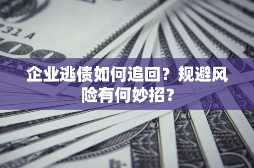 济南企业逃债如何追回？规避风险有何妙招？