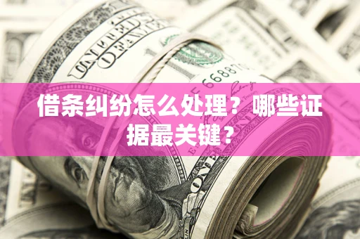 济南借条纠纷怎么处理？哪些证据最关键？