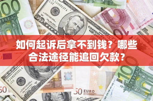 济南如何起诉后拿不到钱？哪些合法途径能追回欠款？