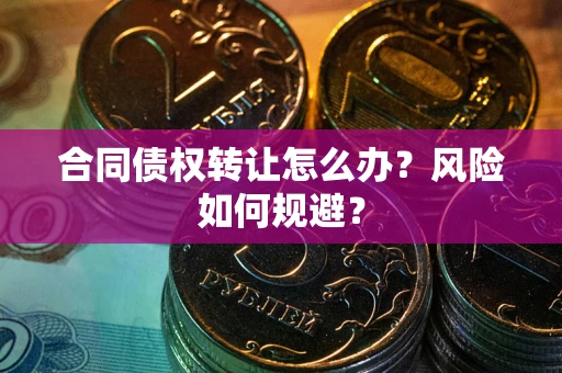 济南合同债权转让怎么办？风险如何规避？