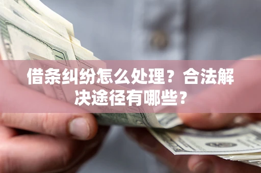 济南借条纠纷怎么处理？合法解决途径有哪些？