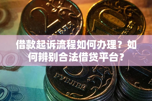 济南借款起诉流程如何办理？如何辨别合法借贷平台？