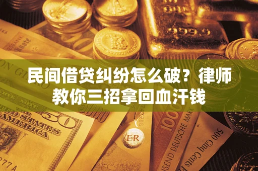 济南民间借贷纠纷怎么破？律师教你三招拿回血汗钱