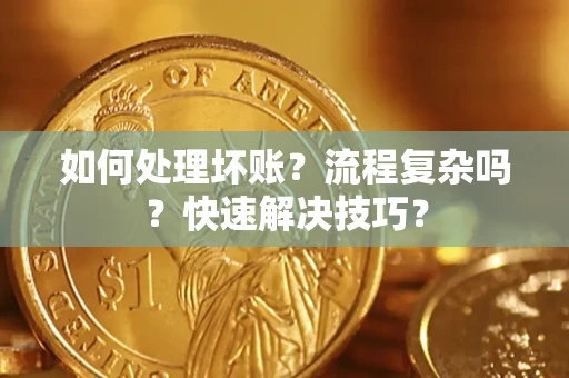 济南如何处理坏账？流程复杂吗？快速解决技巧？