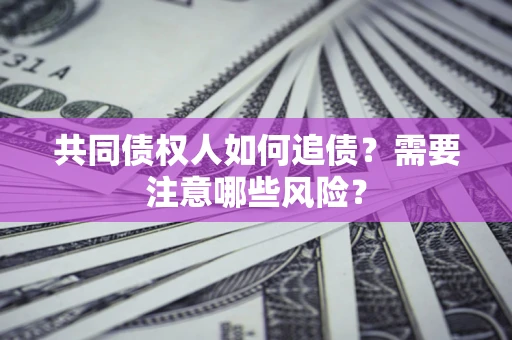 济南共同债权人如何追债？需要注意哪些风险？