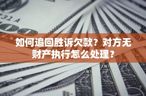 济南如何追回胜诉欠款？对方无财产执行怎么处理？
