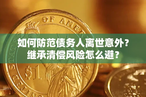 济南如何防范债务人离世意外？继承清偿风险怎么避？