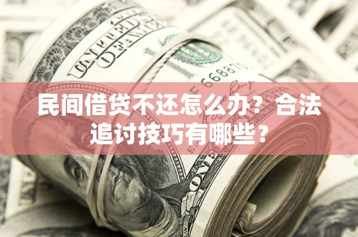 济南民间借贷不还怎么办？合法追讨技巧有哪些？