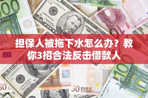 济南担保人被拖下水怎么办？教你3招合法反击借款人