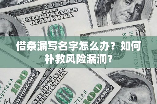 济南借条漏写名字怎么办？如何补救风险漏洞？