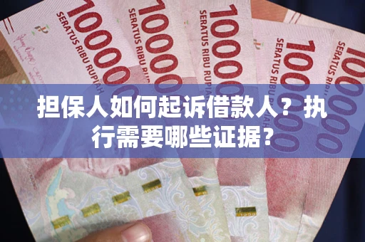 济南担保人如何起诉借款人？执行需要哪些证据？