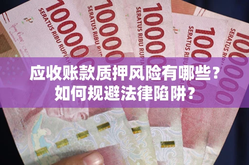 济南应收账款质押风险有哪些？如何规避法律陷阱？