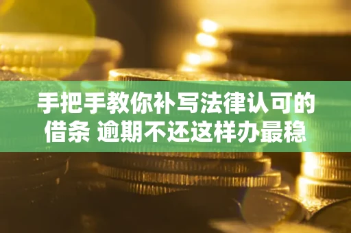 济南手把手教你补写法律认可的借条 逾期不还这样办最稳妥