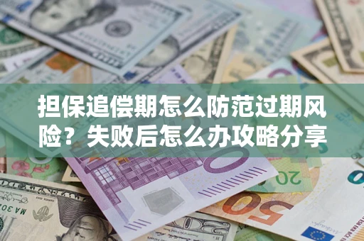 济南担保追偿期怎么防范过期风险？失败后怎么办攻略分享