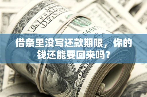 济南借条里没写还款期限，你的钱还能要回来吗？