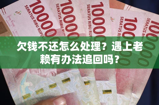 济南欠钱不还怎么处理？遇上老赖有办法追回吗？
