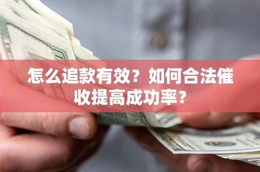 济南怎么追款有效？如何合法催收提高成功率？
