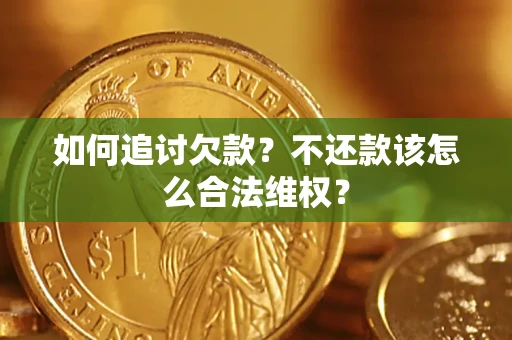 济南如何追讨欠款？不还款该怎么合法维权？