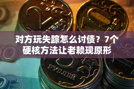 济南对方玩失踪怎么讨债？7个硬核方法让老赖现原形