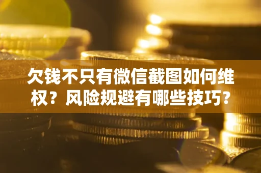 济南欠钱不只有微信截图如何维权？风险规避有哪些技巧？