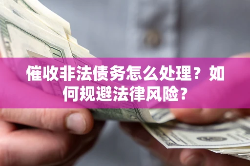 济南催收非法债务怎么处理？如何规避法律风险？