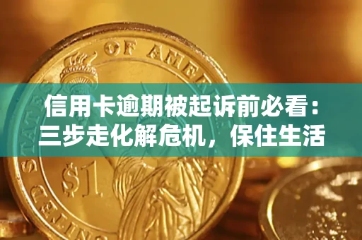 济南信用卡逾期被起诉前必看：三步走化解危机，保住生活尊严