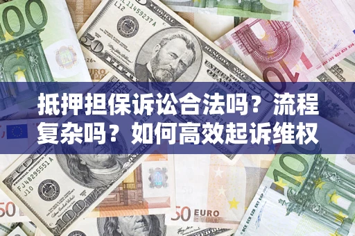 济南抵押担保诉讼合法吗？流程复杂吗？如何高效起诉维权？