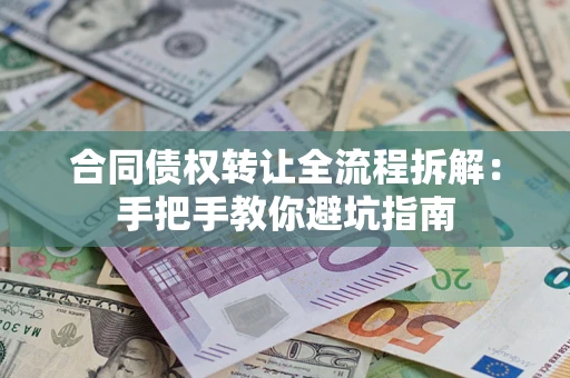 济南合同债权转让全流程拆解：手把手教你避坑指南
