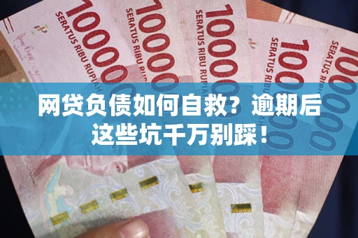 济南网贷负债如何自救？逾期后这些坑千万别踩！