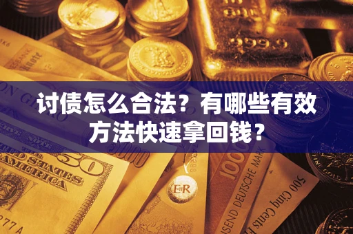 济南讨债怎么合法？有哪些有效方法快速拿回钱？