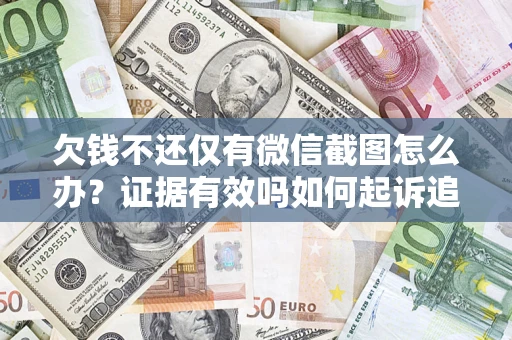 济南欠钱不还仅有微信截图怎么办？证据有效吗如何起诉追回欠款？