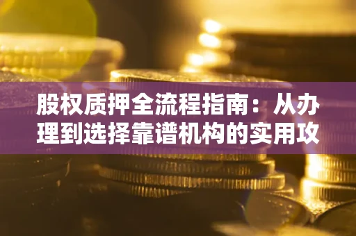 济南股权质押全流程指南：从办理到选择靠谱机构的实用攻略