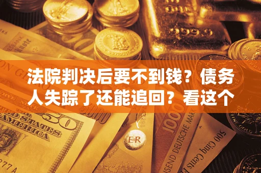 济南法院判决后要不到钱？债务人失踪了还能追回？看这个方法！