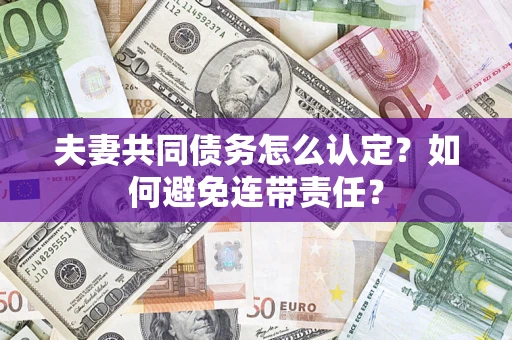 济南夫妻共同债务怎么认定？如何避免连带责任？