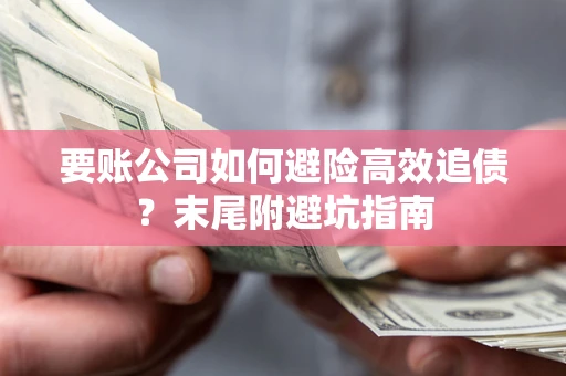 济南要账公司如何避险高效追债？末尾附避坑指南