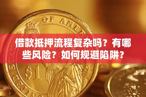 济南借款抵押流程复杂吗？有哪些风险？如何规避陷阱？