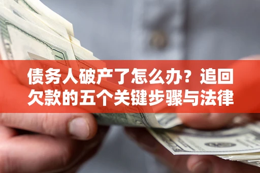 济南债务人破产了怎么办？追回欠款的五个关键步骤与法律策略