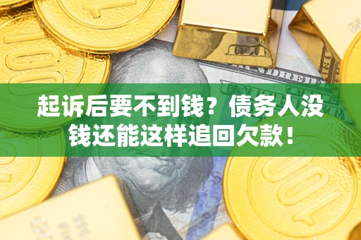 济南起诉后要不到钱？债务人没钱还能这样追回欠款！