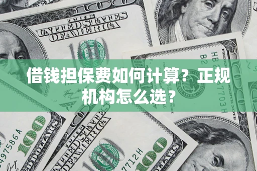 济南借钱担保费如何计算？正规机构怎么选？