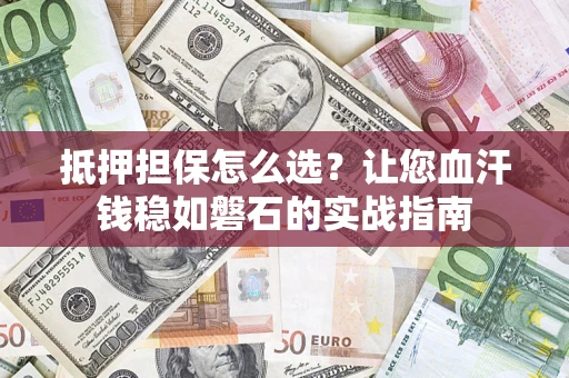 济南抵押担保怎么选？让您血汗钱稳如磐石的实战指南