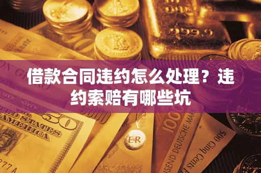 济南借款合同违约怎么处理？违约索赔有哪些坑
