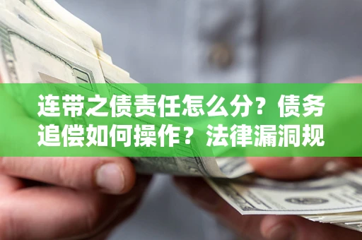 济南连带之债责任怎么分？债务追偿如何操作？法律漏洞规避指南