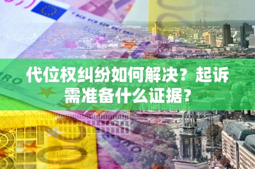 济南代位权纠纷如何解决？起诉需准备什么证据？