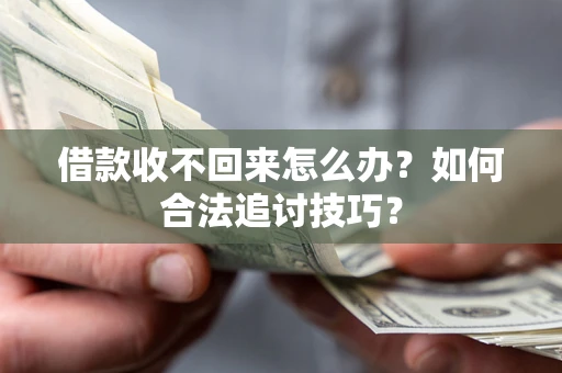 济南借款收不回来怎么办？如何合法追讨技巧？