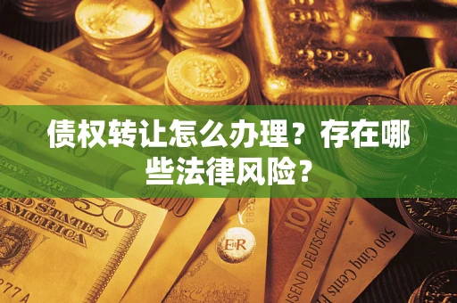 济南债权转让怎么办理？存在哪些法律风险？