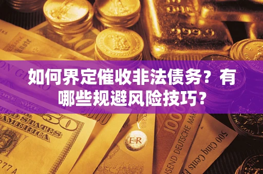济南如何界定催收非法债务？有哪些规避风险技巧？