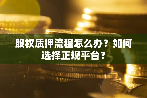 济南股权质押流程怎么办？如何选择正规平台？