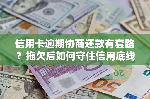 济南信用卡逾期协商还款有套路？拖欠后如何守住信用底线？