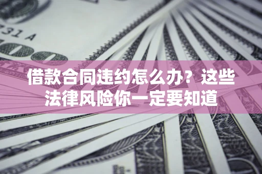 济南借款合同违约怎么办？这些法律风险你一定要知道