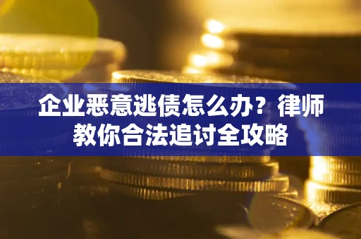济南企业恶意逃债怎么办？律师教你合法追讨全攻略